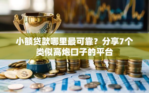 小额贷款哪里最可靠？分享7个类似高炮口子的平台