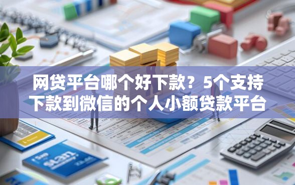 网贷平台哪个好下款？5个支持下款到微信的个人小额贷款平台