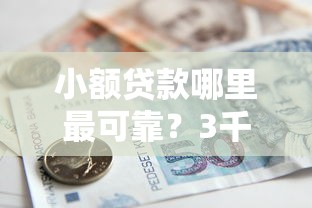 小额贷款哪里最可靠？3千元无门槛借款平台推荐，6个借4万分48期平台盘点