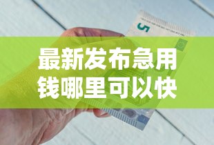 最新发布急用钱哪里可以快速借到，私人借钱1000元有这7个渠道