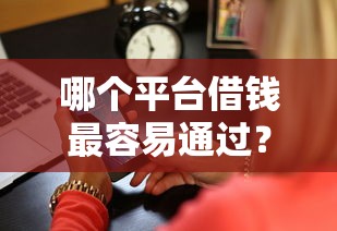 哪个平台借钱最容易通过？2026最新测评10个手机可以临时借钱的软件