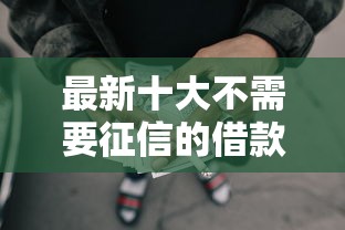 最新十大不需要征信的借款平台，专治急用钱哪里可以快速借到