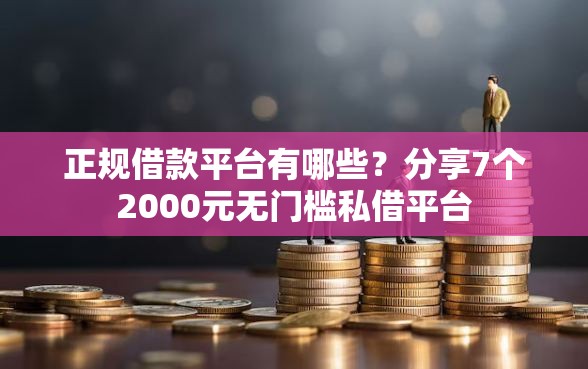 正规借款平台有哪些？分享7个2000元无门槛私借平台