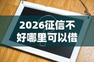 2026征信不好哪里可以借钱，差3千元就选这8个平台