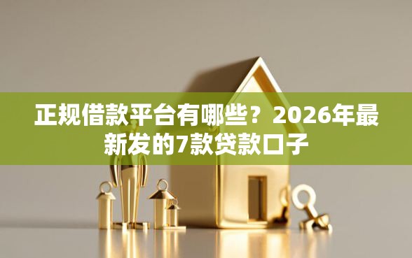 正规借款平台有哪些？2026年最新发的7款贷款口子