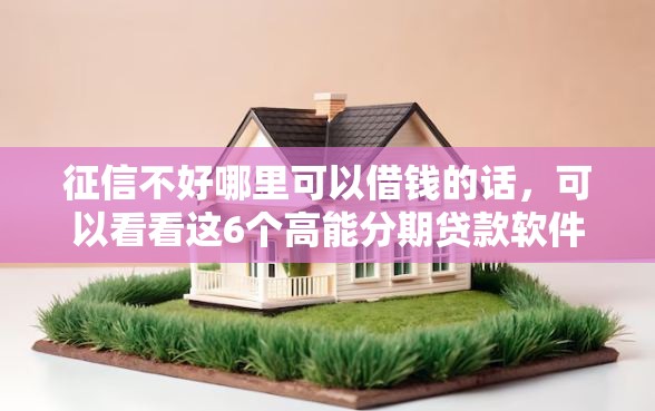 征信不好哪里可以借钱的话，可以看看这6个高能分期贷款软件新秀