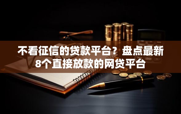 不看征信的贷款平台？盘点最新8个直接放款的网贷平台