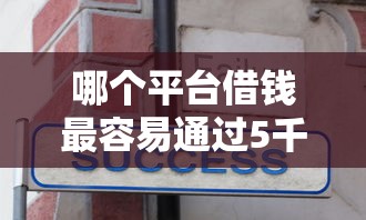 哪个平台借钱最容易通过5千元无门槛本月借款平台力荐！分享小额网贷口子5千元无门槛借款