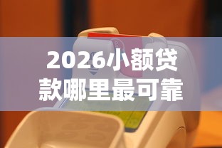 2026小额贷款哪里最可靠，差20000元就选这8个平台