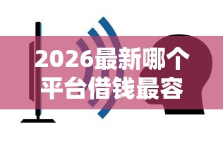 2026最新哪个平台借钱最容易通过（支持微信），6个不看征信网贷平台放款快的平台无私分享