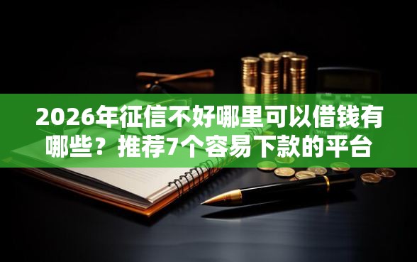 2026年征信不好哪里可以借钱有哪些？推荐7个容易下款的平台