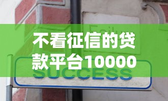 不看征信的贷款平台10000元无门槛本月借款平台力荐！分享小额网贷口子10000元无门槛借款