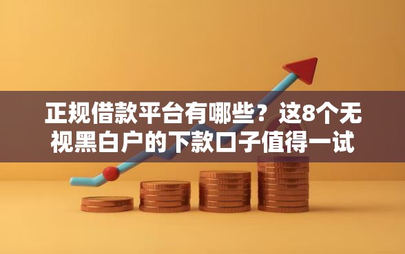 正规借款平台有哪些？这8个无视黑白户的下款口子值得一试