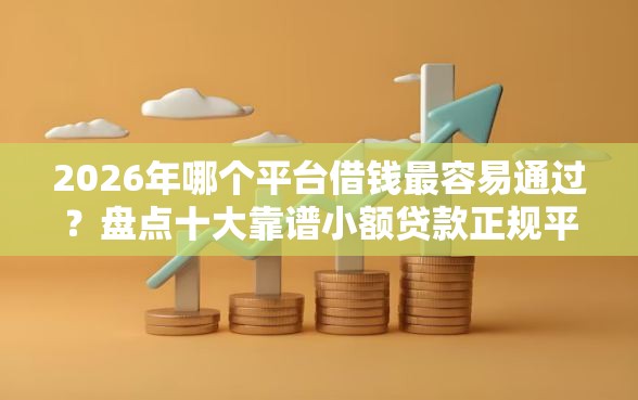 2026年哪个平台借钱最容易通过？盘点十大靠谱小额贷款正规平台