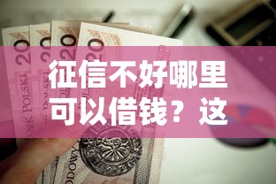 征信不好哪里可以借钱？这10个老赖贷款可以下的网贷口子值得一试