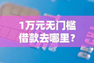 1万元无门槛借款去哪里？正规借款平台有哪些看这7个平台
