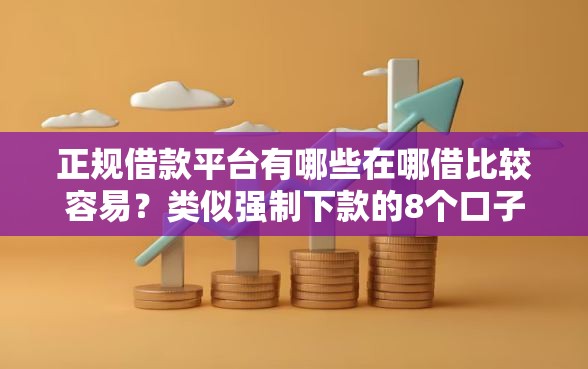 正规借款平台有哪些在哪借比较容易？类似强制下款的8个口子参考