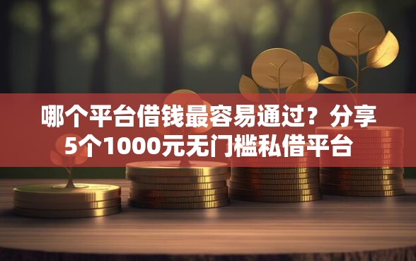 哪个平台借钱最容易通过？分享5个1000元无门槛私借平台