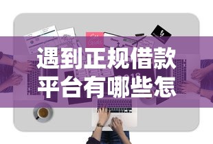 遇到正规借款平台有哪些怎么办？或可尝试这5个无视一切是人就下款软件