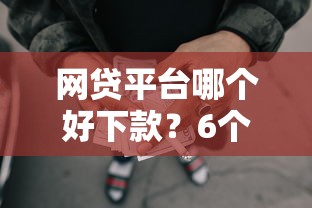 网贷平台哪个好下款？6个支持下款到微信的黑户需要2万可以在借款平台借款