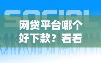 网贷平台哪个好下款？看看这7个贷款获客平台怎么样