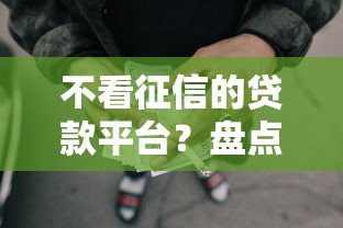 不看征信的贷款平台？盘点8个能借到钱的网贷平台给你参考