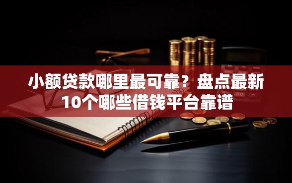 小额贷款哪里最可靠？盘点最新10个哪些借钱平台靠谱