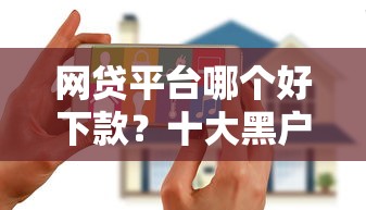 网贷平台哪个好下款？十大黑户花户能秒下款的平台推荐