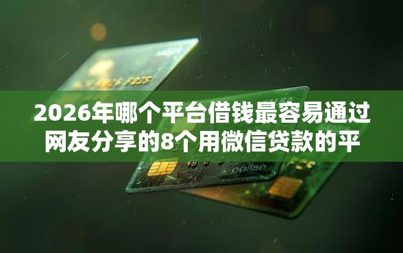 2026年哪个平台借钱最容易通过网友分享的8个用微信贷款的平台我觉得不错！