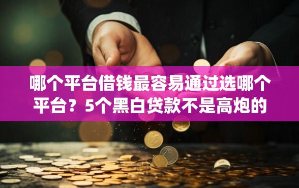 哪个平台借钱最容易通过选哪个平台？5个黑白贷款不是高炮的app推荐