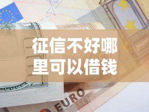 征信不好哪里可以借钱就选这8个10000元贷款借款平台靠谱
