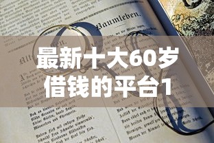 最新十大60岁借钱的平台100%能借到，专治哪个平台借钱最容易通过
