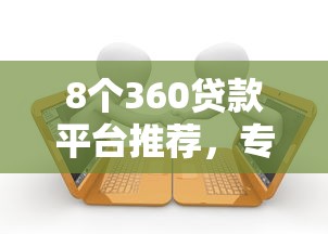 8个360贷款平台推荐，专为攻克正规借款平台有哪些难题