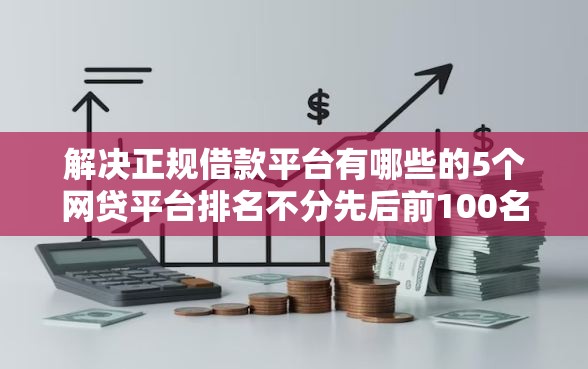 解决正规借款平台有哪些的5个网贷平台排名不分先后前100名分享