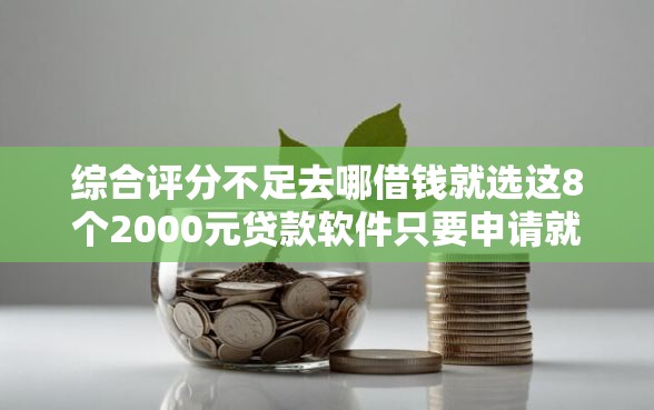 综合评分不足去哪借钱就选这8个2000元贷款软件只要申请就通过