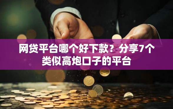 网贷平台哪个好下款？分享7个类似高炮口子的平台