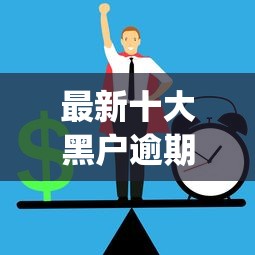 最新十大黑户逾期必下网贷app名单，专治急用钱哪里可以快速借到