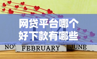 网贷平台哪个好下款有哪些？7个能百分百通过的网贷口子推荐给你