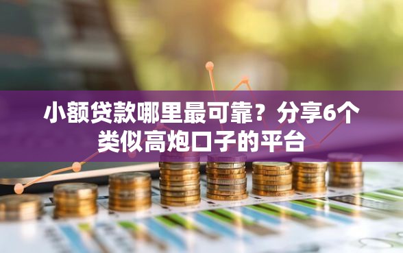 小额贷款哪里最可靠？分享6个类似高炮口子的平台