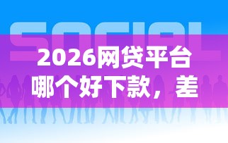 2026网贷平台哪个好下款，差2千元就选这5个平台