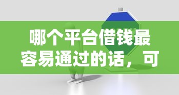 哪个平台借钱最容易通过的话，可以看看这7个黑户可以借钱的平台