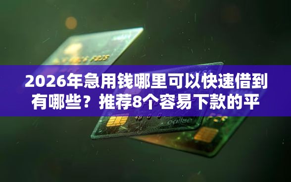 2026年急用钱哪里可以快速借到有哪些？推荐8个容易下款的平台
