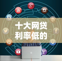 十大网贷利率低的平台盘点，解决正规借款平台有哪些的问题