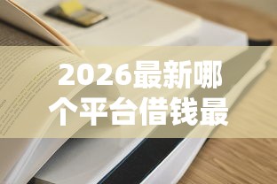 2026最新哪个平台借钱最容易通过，总结十个贷款容易过的平台！