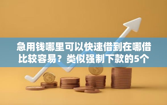 急用钱哪里可以快速借到在哪借比较容易？类似强制下款的5个口子参考