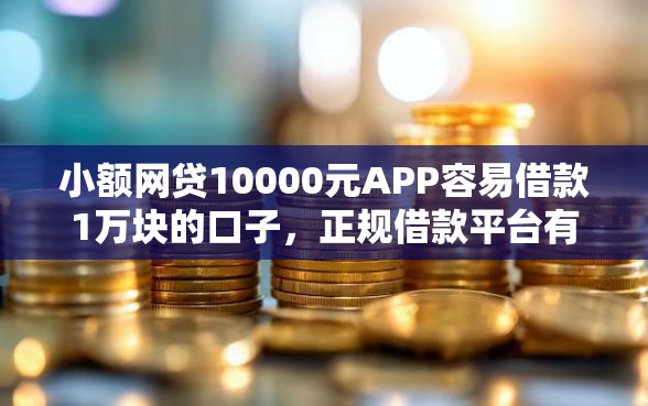 小额网贷10000元APP容易借款1万块的口子，正规借款平台有哪些的5个平台介绍
