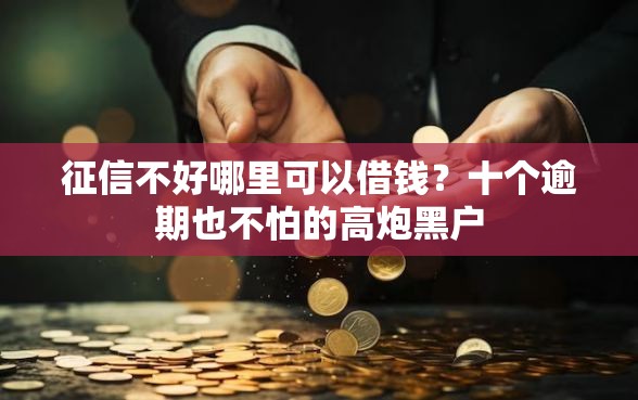 征信不好哪里可以借钱？十个逾期也不怕的高炮黑户