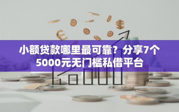 小额贷款哪里最可靠？分享7个5000元无门槛私借平台