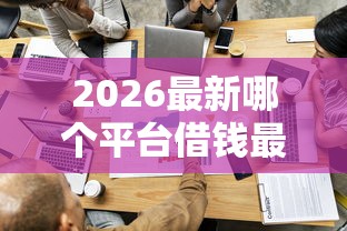 2026最新哪个平台借钱最容易通过,总结十个芝麻信用可以借钱的软件! 2026最新哪个平台借钱最容易通过,总结十个芝麻信用可以借钱的软件!