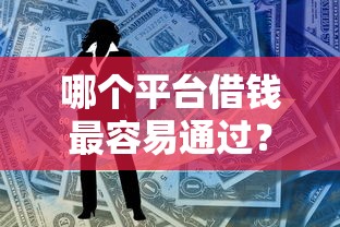 哪个平台借钱最容易通过?这8个网贷大数据平台可以试试 哪个平台借钱最容易通过?这8个网贷大数据平台可以试试